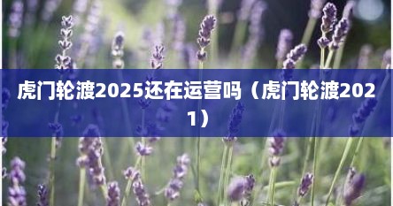 虎门轮渡2025还在运营吗（虎门轮渡2021）