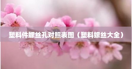 塑料件螺丝孔对照表图（塑料螺丝大全）