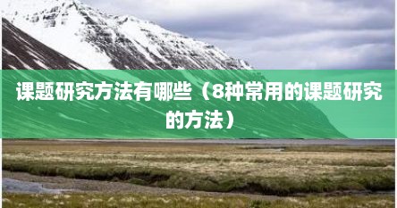 课题研究方法有哪些（8种常用的课题研究的方法）