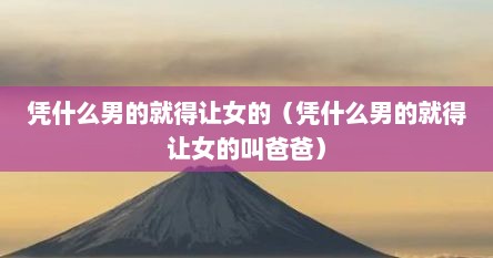 凭什么男的就得让女的（凭什么男的就得让女的叫爸爸）