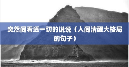 突然间看透一切的说说（人间清醒大格局的句子）