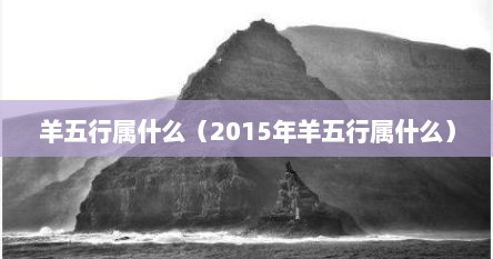 羊五行属什么（2015年羊五行属什么）