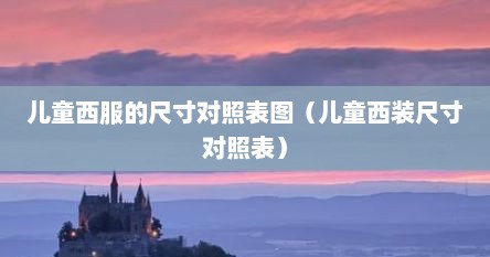 儿童西服的尺寸对照表图（儿童西装尺寸对照表）