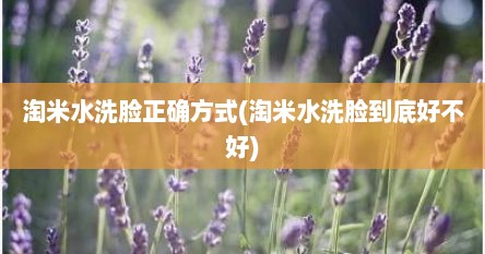淘米水洗脸正确方式(淘米水洗脸到底好不好)