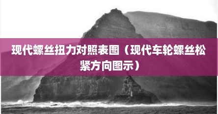 现代螺丝扭力对照表图（现代车轮螺丝松紧方向图示）