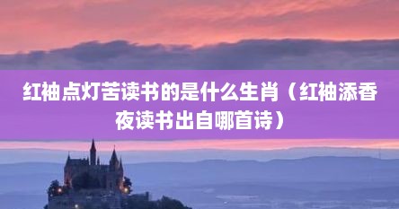 红袖点灯苦读书的是什么生肖（红袖添香夜读书出自哪首诗）