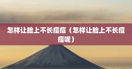 怎样让脸上不长痘痘（怎样让脸上不长痘痘呢）