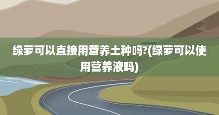 绿萝可以直接用营养土种吗?(绿萝可以使用营养液吗)