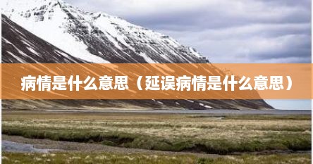 病情是什么意思（延误病情是什么意思）