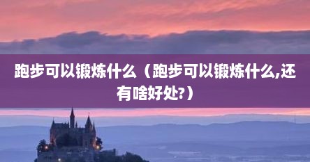 跑步可以锻炼什么（跑步可以锻炼什么,还有啥好处?）