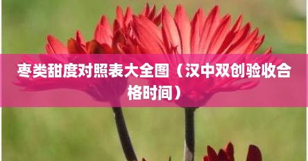 枣类甜度对照表大全图（汉中双创验收合格时间）