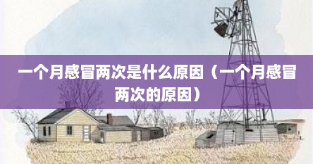 一个月感冒两次是什么原因（一个月感冒两次的原因）