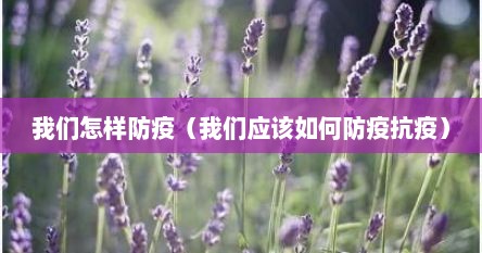 我们怎样防疫（我们应该如何防疫抗疫）