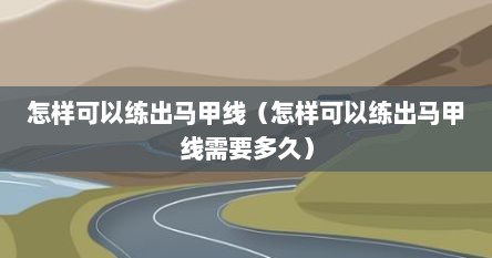 怎样可以练出马甲线（怎样可以练出马甲线需要多久）