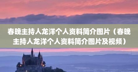 春晚主持人龙洋个人资料简介图片（春晚主持人龙洋个人资料简介图片及视频）