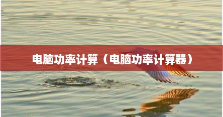 电脑功率计算（电脑功率计算器）