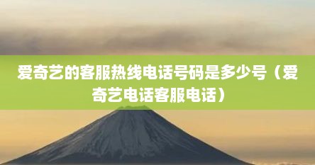 爱奇艺的客服热线电话号码是多少号（爱奇艺电话客服电话）
