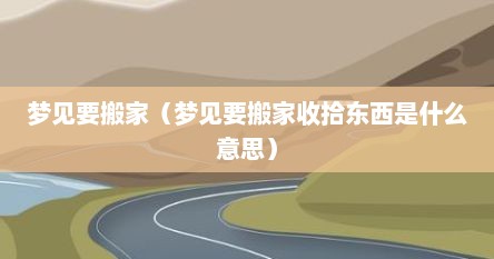 梦见要搬家（梦见要搬家收拾东西是什么意思）