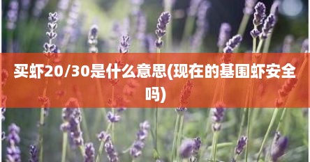 买虾20/30是什么意思(现在的基围虾安全吗)