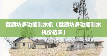 健康坊多功能制水机（健康坊多功能制水机价格表）