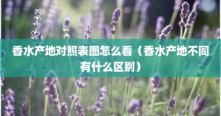 香水产地对照表图怎么看（香水产地不同有什么区别）