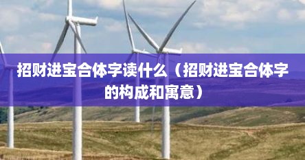 招财进宝合体字读什么（招财进宝合体字的构成和寓意）