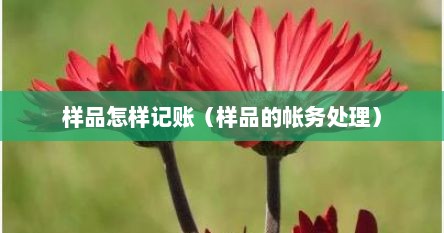 样品怎样记账（样品的帐务处理）
