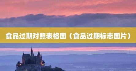 食品过期对照表格图（食品过期标志图片）