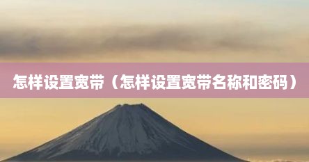 怎样设置宽带（怎样设置宽带名称和密码）