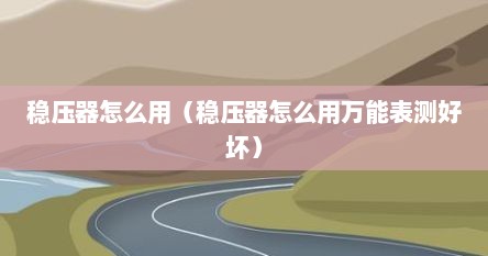 稳压器怎么用（稳压器怎么用万能表测好坏）