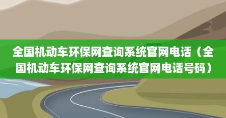全国机动车环保网查询系统官网电话（全国机动车环保网查询系统官网电话号码）