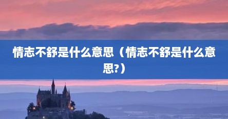 情志不舒是什么意思（情志不舒是什么意思?）