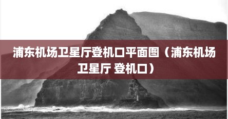 浦东卫星厅登机口走几号航站楼（浦东机场卫星厅登机层平面图）