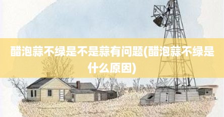 醋泡蒜不绿是不是蒜有问题(醋泡蒜不绿是什么原因)
