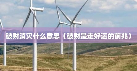 破财消灾什么意思（破财是走好运的前兆）