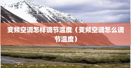 变频空调怎样调节温度（变频空调怎么调节温度）