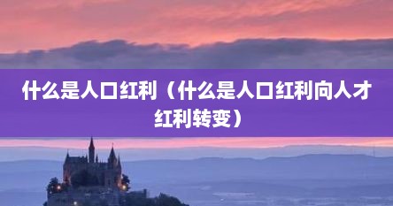 什么是人口红利（什么是人口红利向人才红利转变）