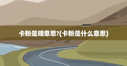 卡粉是啥意思?(卡粉是什么意思)