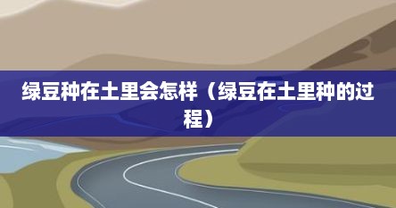 绿豆种在土里会怎样（绿豆在土里种的过程）