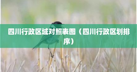 四川行政区域对照表图（四川行政区划排序）