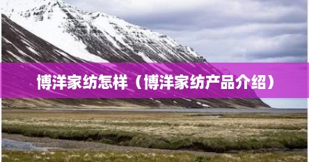 博洋家纺怎样（博洋家纺产品介绍）