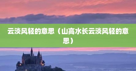 云淡风轻的意思（山高水长云淡风轻的意思）