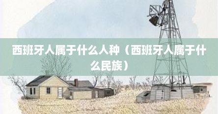 西班牙人属于什么人种（西班牙人属于什么民族）