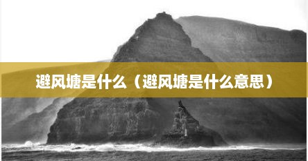 避风塘是什么（避风塘是什么意思）