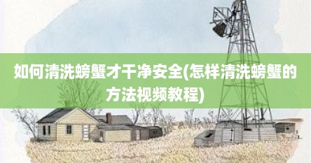 如何清洗螃蟹才干净安全(怎样清洗螃蟹的方法视频教程)