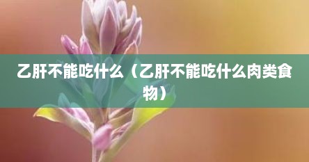 乙肝不能吃什么（乙肝不能吃什么肉类食物）