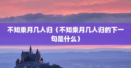 不知乘月几人归（不知乘月几人归的下一句是什么）