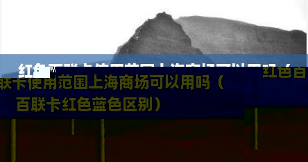 红色百联卡使用范围上海商场可以用吗（百联卡红色蓝色区别）