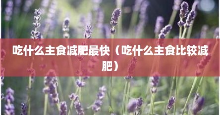 吃什么主食减肥最快（吃什么主食比较减肥）