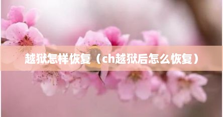 越狱怎样恢复（ch越狱后怎么恢复）